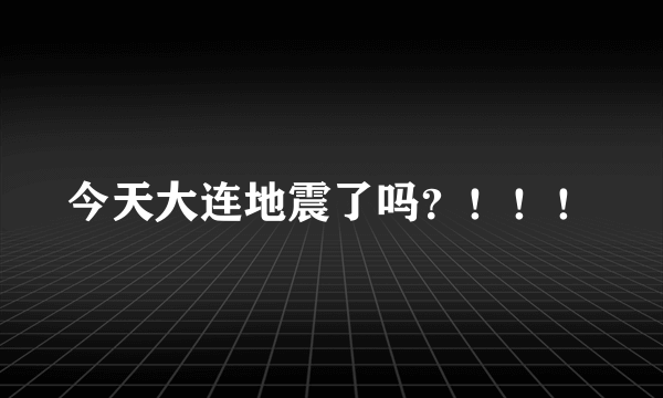 今天大连地震了吗？！！！