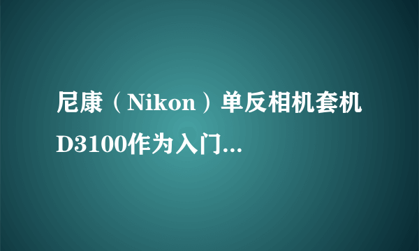 尼康（Nikon）单反相机套机 D3100作为入门机怎么样