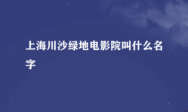 上海川沙绿地电影院叫什么名字