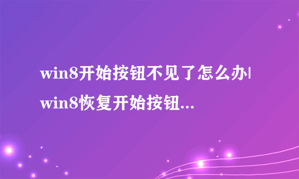 win8开始按钮不见了怎么办|win8恢复开始按钮的方法？