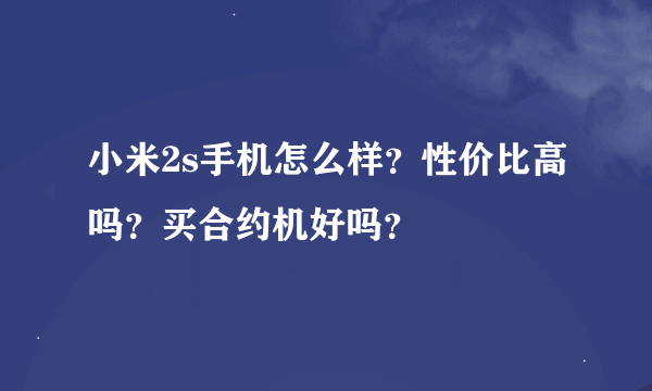 小米2s手机怎么样？性价比高吗？买合约机好吗？