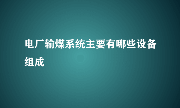 电厂输煤系统主要有哪些设备组成