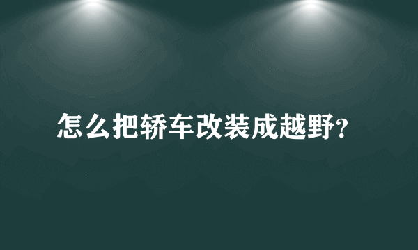 怎么把轿车改装成越野？