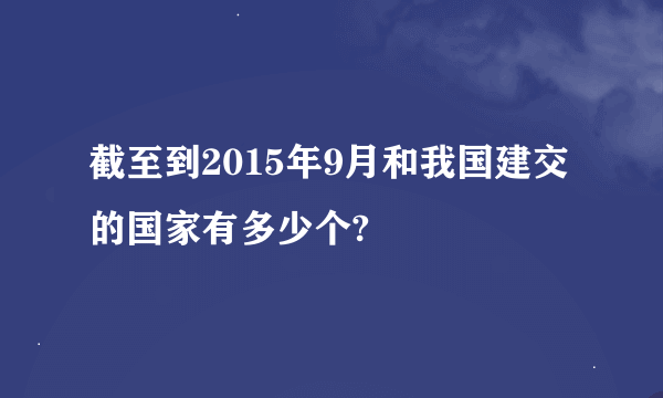 截至到2015年9月和我国建交的国家有多少个?