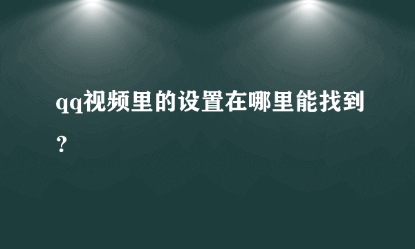 qq视频里的设置在哪里能找到？