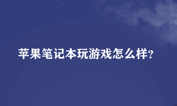 苹果笔记本玩游戏怎么样？