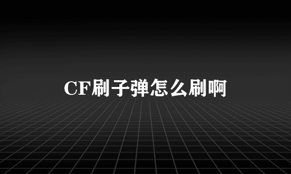 CF刷子弹怎么刷啊