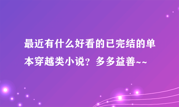 最近有什么好看的已完结的单本穿越类小说？多多益善~~