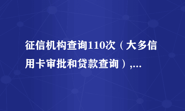 征信机构查询110次（大多信用卡审批和贷款查询）,贷款账户70多个，未结清5个，多久能养回来？