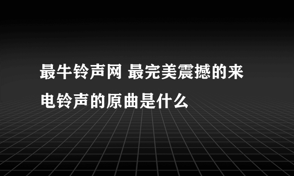 最牛铃声网 最完美震撼的来电铃声的原曲是什么