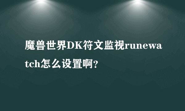 魔兽世界DK符文监视runewatch怎么设置啊？