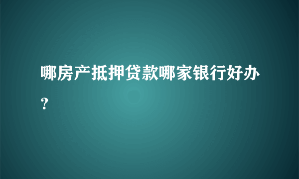 哪房产抵押贷款哪家银行好办？