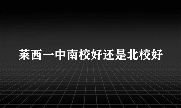 莱西一中南校好还是北校好