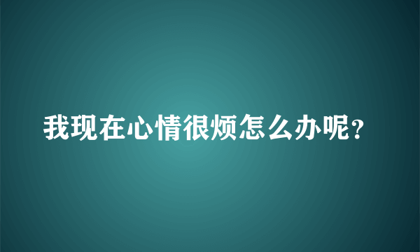 我现在心情很烦怎么办呢？