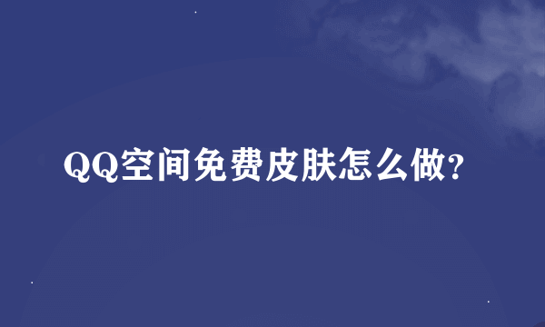 QQ空间免费皮肤怎么做？