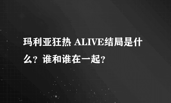 玛利亚狂热 ALIVE结局是什么？谁和谁在一起？