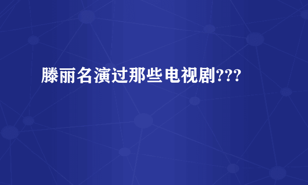 滕丽名演过那些电视剧???