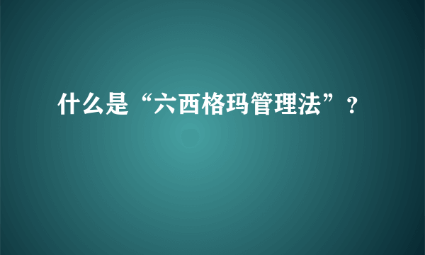 什么是“六西格玛管理法”？