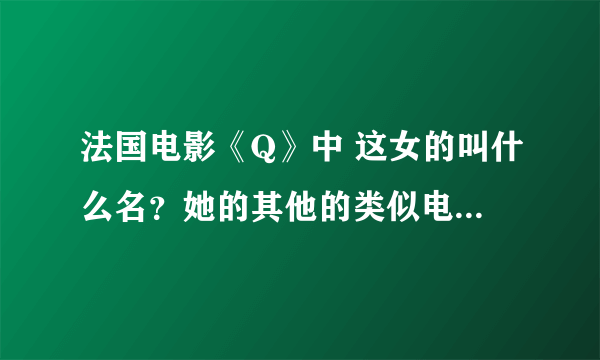 法国电影《Q》中 这女的叫什么名？她的其他的类似电影有哪些？求高人推荐，万分感谢！