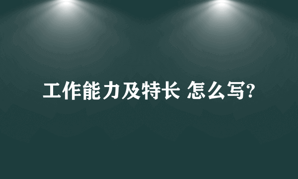 工作能力及特长 怎么写?