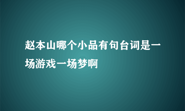 赵本山哪个小品有句台词是一场游戏一场梦啊