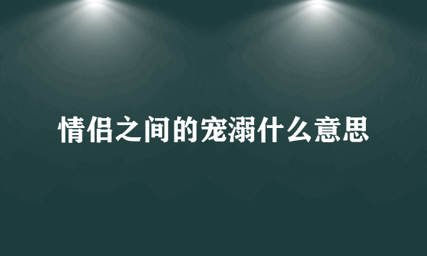 情侣之间的宠溺什么意思