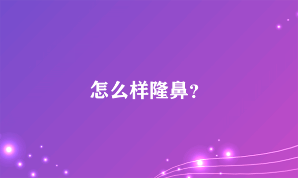 怎么样隆鼻？