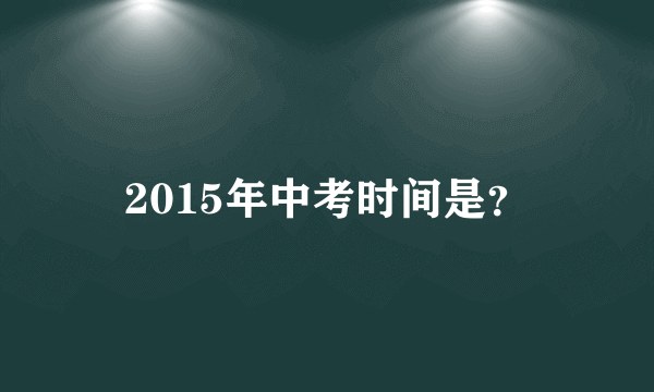 2015年中考时间是？