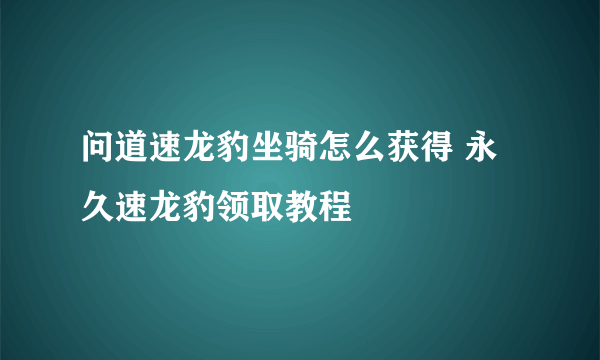 问道速龙豹坐骑怎么获得 永久速龙豹领取教程