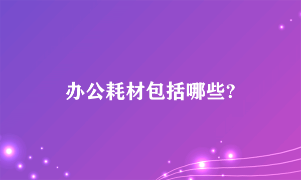 办公耗材包括哪些?