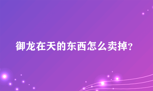 御龙在天的东西怎么卖掉？