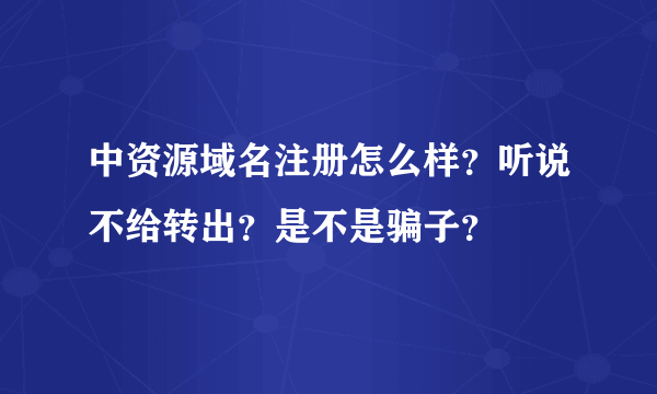 中资源域名注册怎么样？听说不给转出？是不是骗子？