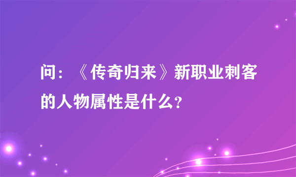 问：《传奇归来》新职业刺客的人物属性是什么？