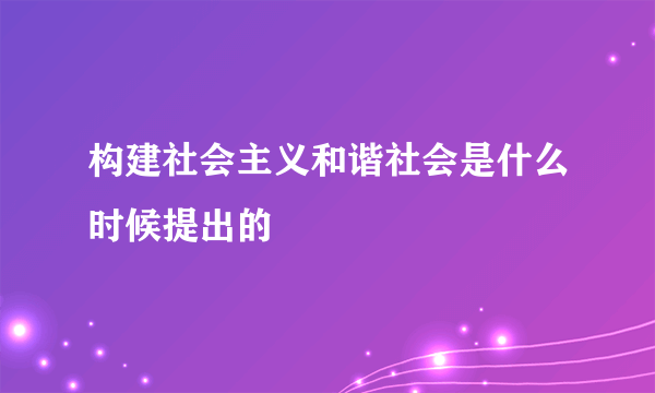 构建社会主义和谐社会是什么时候提出的