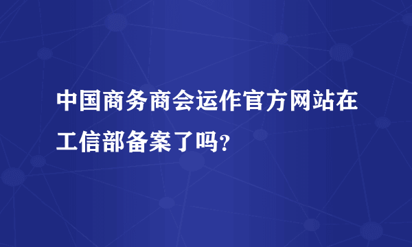 中国商务商会运作官方网站在工信部备案了吗？