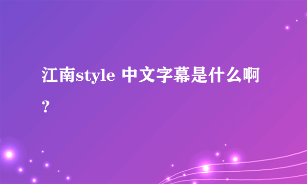 江南style 中文字幕是什么啊？