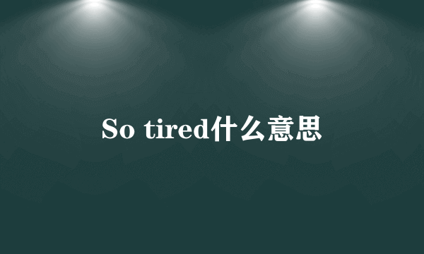 So tired什么意思