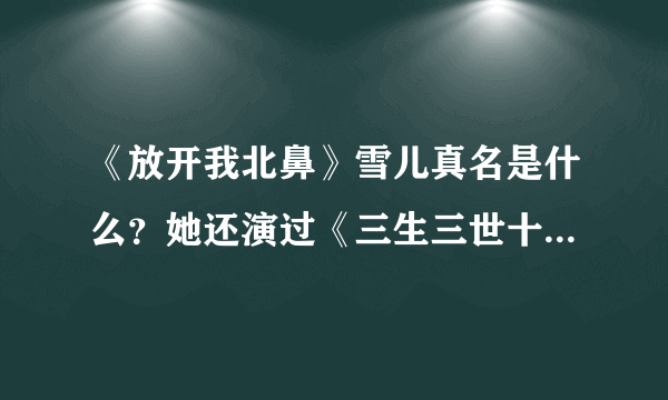 《放开我北鼻》雪儿真名是什么？她还演过《三生三世十里桃花》