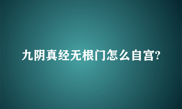 九阴真经无根门怎么自宫?