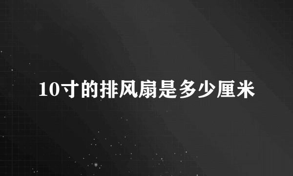 10寸的排风扇是多少厘米