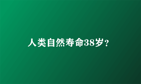 人类自然寿命38岁？