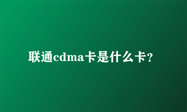 联通cdma卡是什么卡？