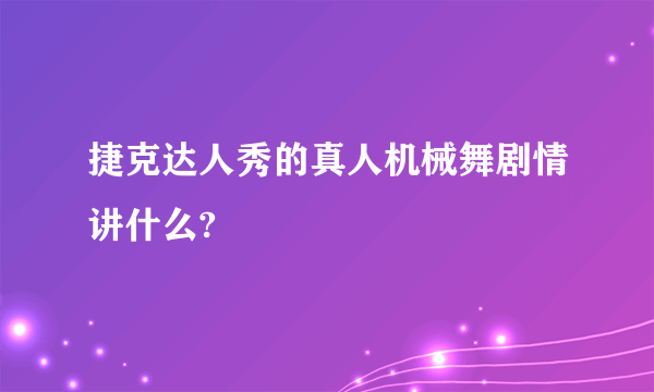 捷克达人秀的真人机械舞剧情讲什么?