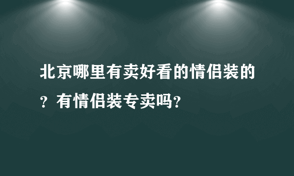 北京哪里有卖好看的情侣装的？有情侣装专卖吗？