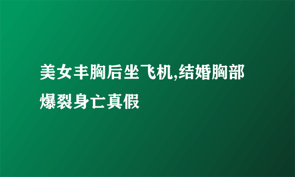 美女丰胸后坐飞机,结婚胸部爆裂身亡真假