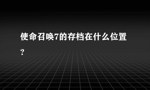 使命召唤7的存档在什么位置？