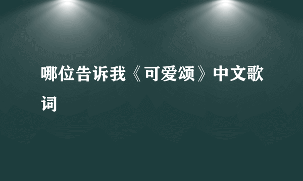 哪位告诉我《可爱颂》中文歌词