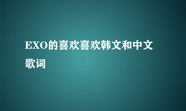 EXO的喜欢喜欢韩文和中文歌词