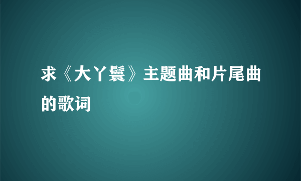 求《大丫鬟》主题曲和片尾曲的歌词