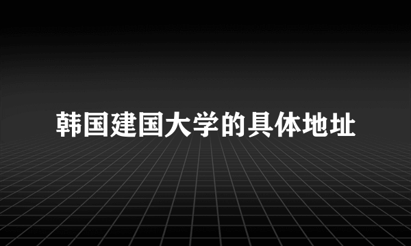 韩国建国大学的具体地址